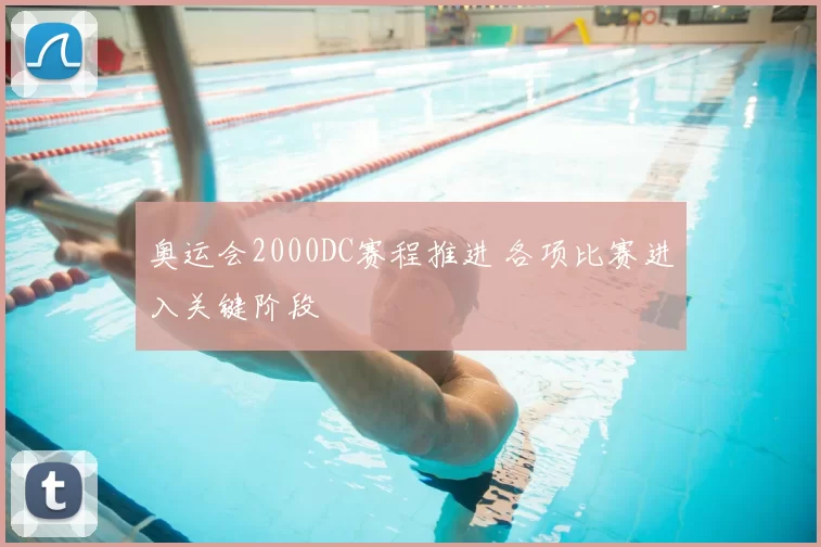 奥运会2000DC赛程推进 各项比赛进入关键阶段