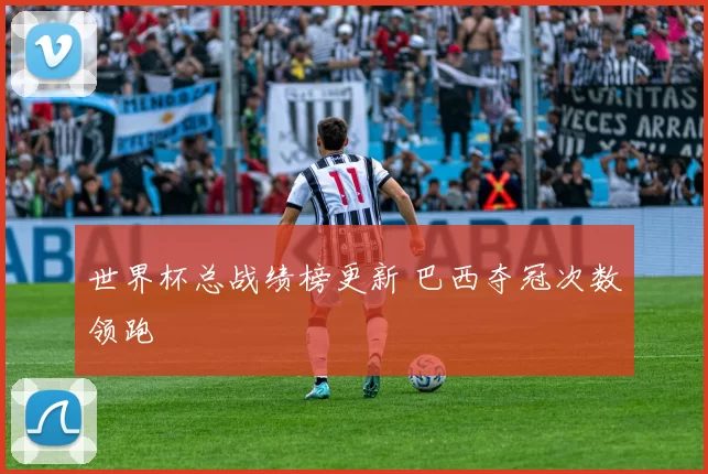 世界杯总战绩榜更新 巴西夺冠次数领跑
