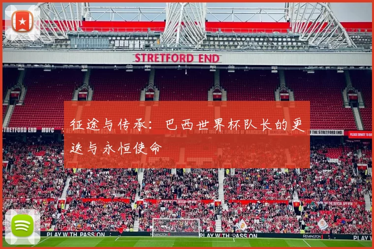 征途与传承：巴西世界杯队长的更迭与永恒使命