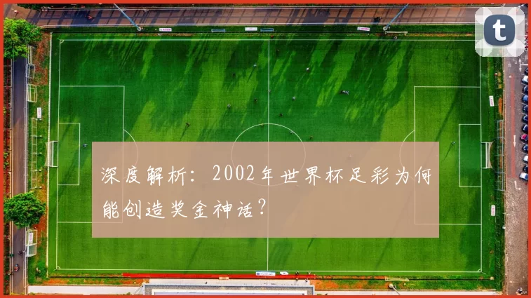 深度解析:2002年世界杯足彩为何能创造奖金神话?