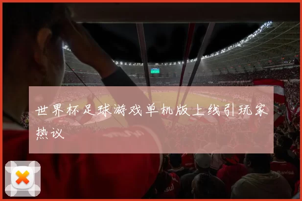 世界杯足球游戏单机版上线引玩家热议