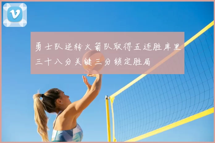 勇士队逆转火箭队取得五连胜库里三十八分关键三分锁定胜局