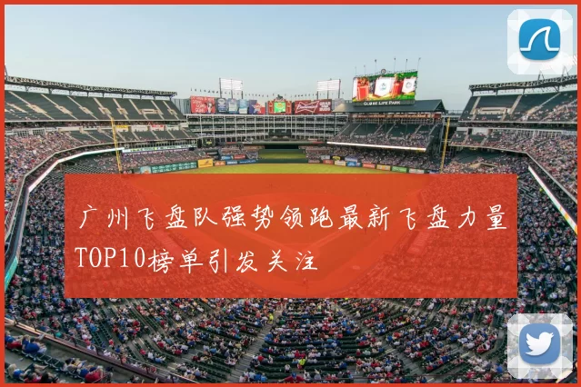 广州飞盘队强势领跑最新飞盘力量TOP10榜单引发关注