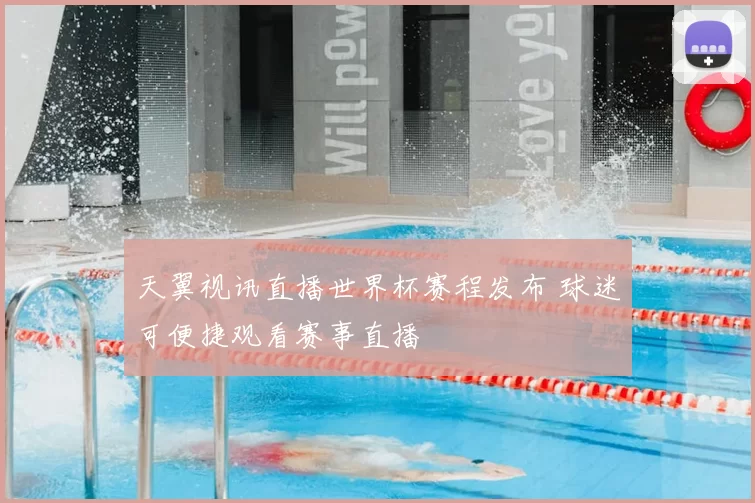 天翼视讯直播世界杯赛程发布 球迷可便捷观看赛事直播
