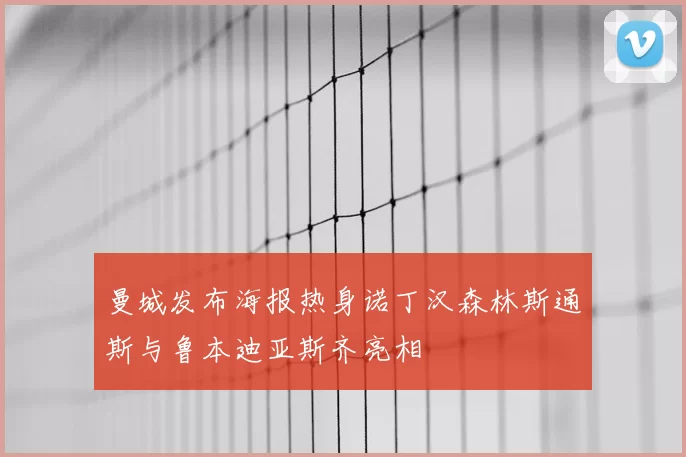 曼城发布海报热身诺丁汉森林斯通斯与鲁本迪亚斯齐亮相