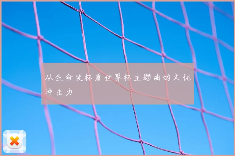 从生命奖杯看世界杯主题曲的文化冲击力