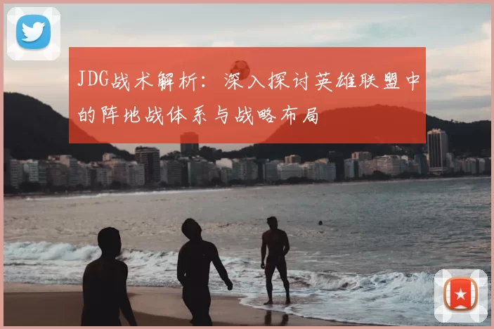 JDG战术解析:深入探讨英雄联盟中的阵地战体系与战略布局