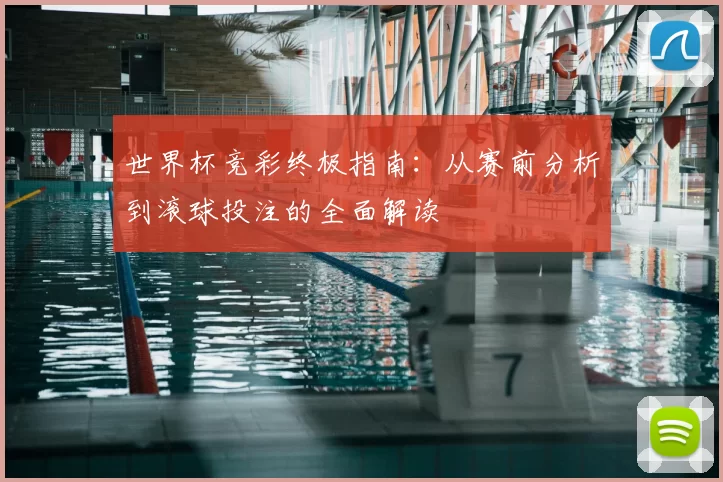 世界杯竞彩终极指南：从赛前分析到滚球投注的全面解读