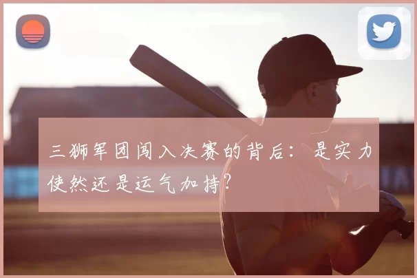 三狮军团闯入决赛的背后：是实力使然还是运气加持？