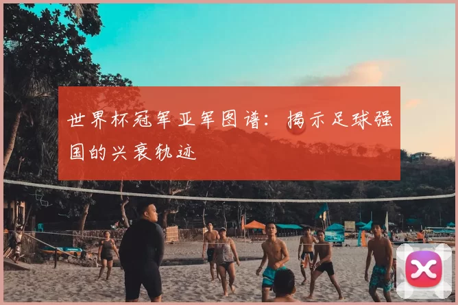 世界杯冠军亚军图谱：揭示足球强国的兴衰轨迹