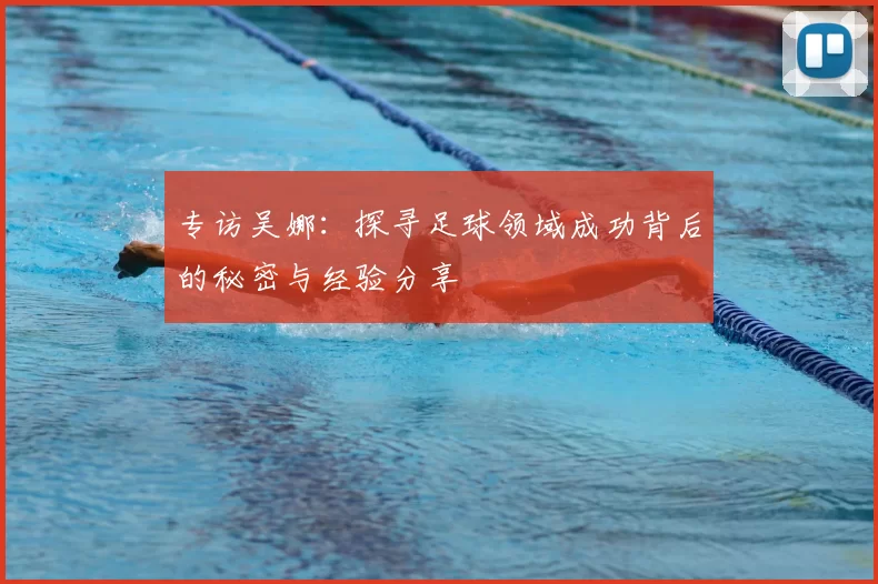 专访吴娜：探寻足球领域成功背后的秘密与经验分享