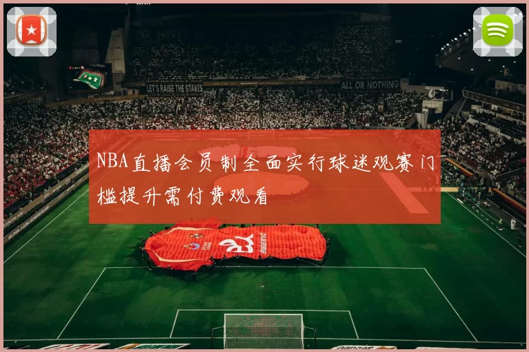 NBA直播会员制全面实行球迷观赛门槛提升需付费观看