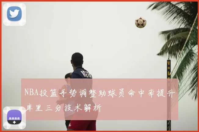 NBA投篮手势调整助球员命中率提升库里三分技术解析
