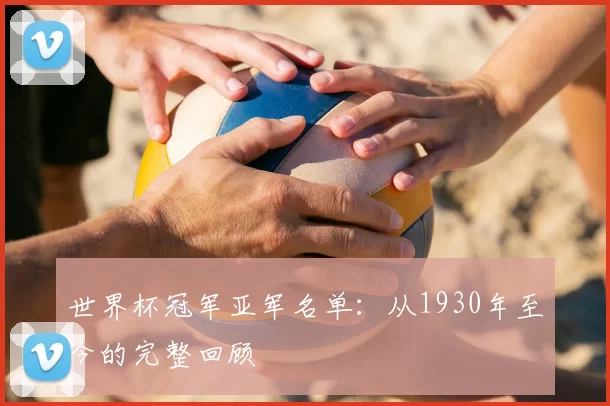 世界杯冠军亚军名单:从1930年至今的完整回顾