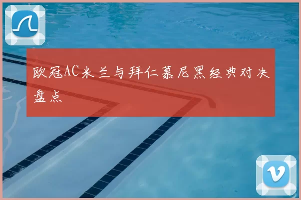 欧冠AC米兰与拜仁慕尼黑经典对决盘点