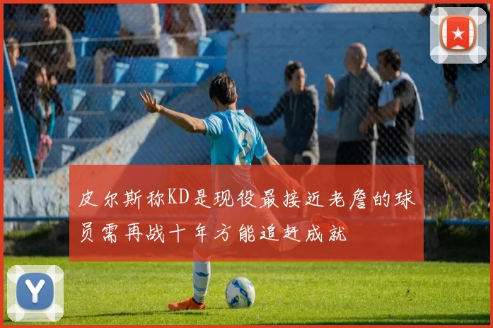 皮尔斯称KD是现役最接近老詹的球员需再战十年方能追赶成就