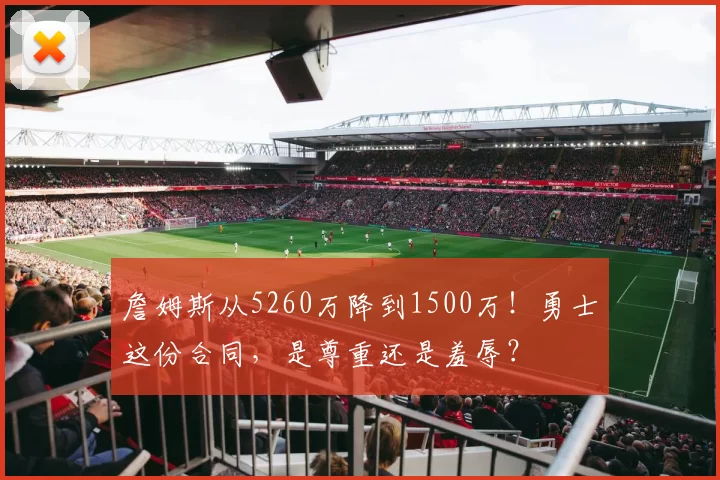 詹姆斯从5260万降到1500万!勇士这份合同,是尊重还是羞辱?