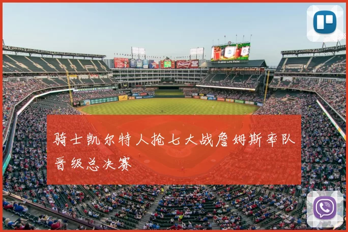 骑士凯尔特人抢七大战詹姆斯率队晋级总决赛