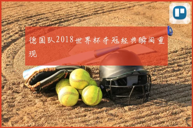 德国队2018世界杯夺冠经典瞬间重现