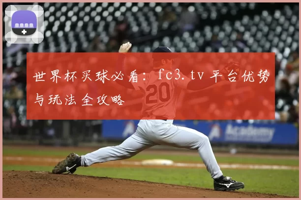 世界杯买球必看:fc3.tv 平台优势与玩法全攻略