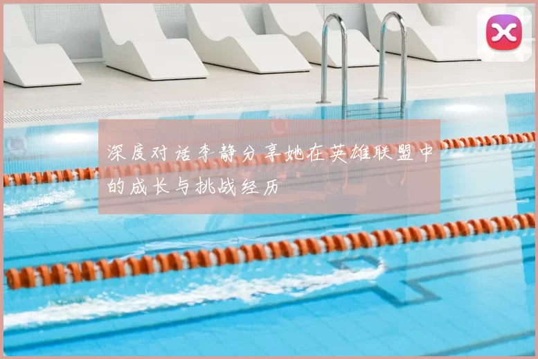 深度对话李静分享她在英雄联盟中的成长与挑战经历