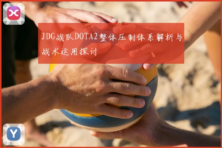 JDG战队DOTA2整体压制体系解析与战术运用探讨
