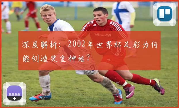 深度解析:2002年世界杯足彩为何能创造奖金神话?