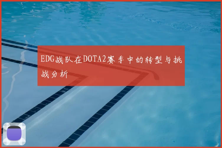 EDG战队在DOTA2赛季中的转型与挑战分析