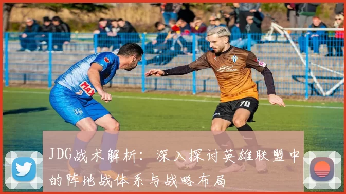 JDG战术解析：深入探讨英雄联盟中的阵地战体系与战略布局