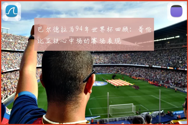 巴尔德拉马94年世界杯回顾:哥伦比亚核心中场的赛场表现