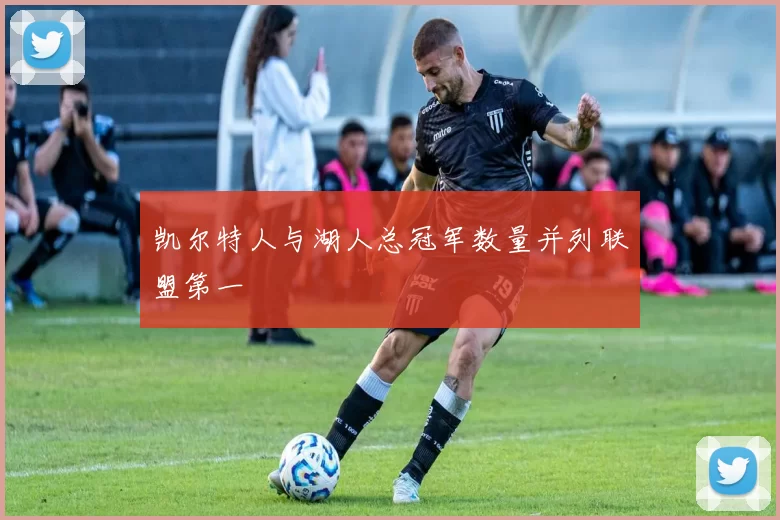 凯尔特人与湖人总冠军数量并列联盟第一