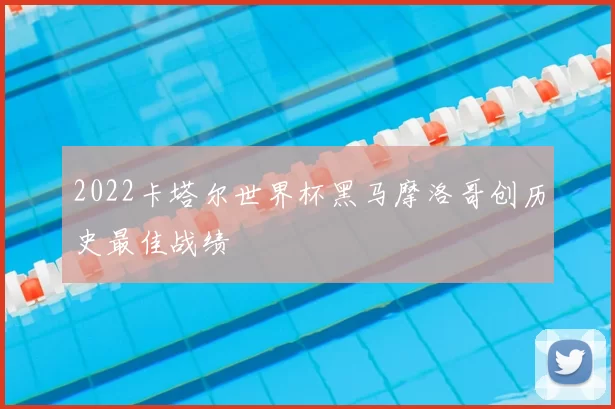 2022卡塔尔世界杯黑马摩洛哥创历史最佳战绩