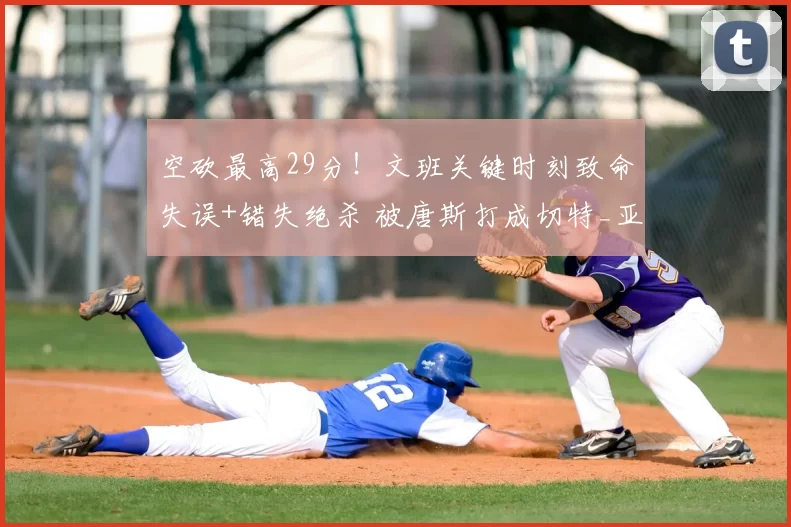 空砍最高29分!文班关键时刻致命失误+错失绝杀 被唐斯打成切特_亚马_马刺_努诺比