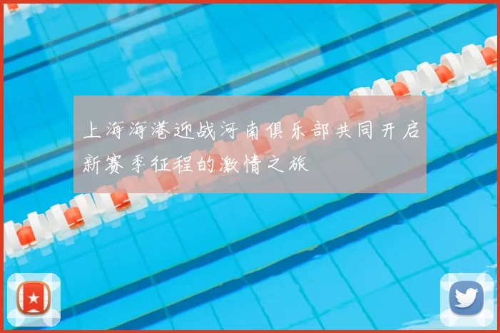 上海海港迎战河南俱乐部共同开启新赛季征程的激情之旅