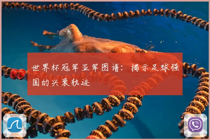 世界杯冠军亚军图谱：揭示足球强国的兴衰轨迹