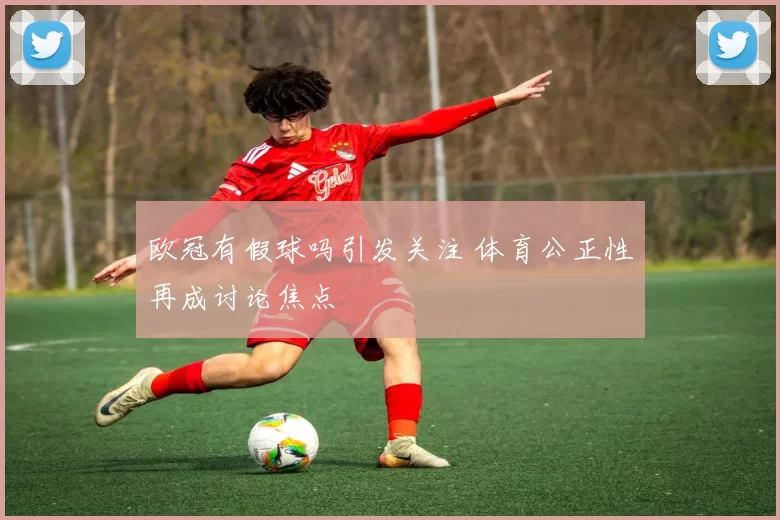 欧冠有假球吗引发关注 体育公正性再成讨论焦点