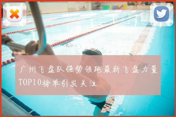 广州飞盘队强势领跑最新飞盘力量TOP10榜单引发关注