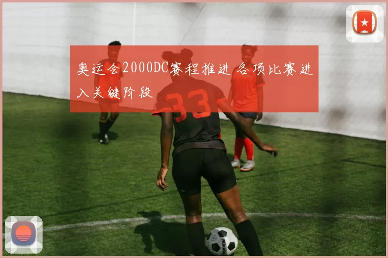 奥运会2000DC赛程推进 各项比赛进入关键阶段