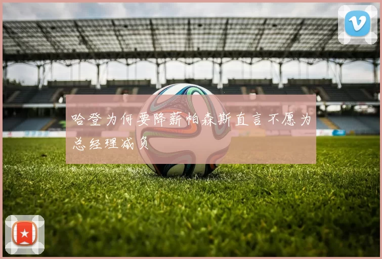 哈登为何要降薪帕森斯直言不愿为总经理减负