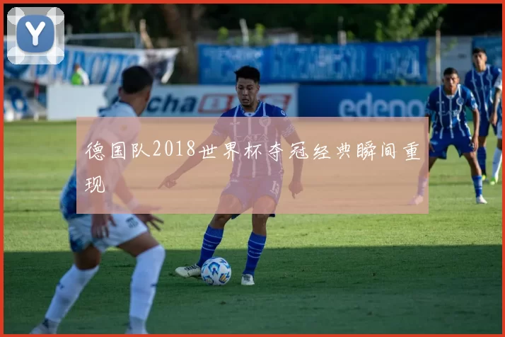 德国队2018世界杯夺冠经典瞬间重现