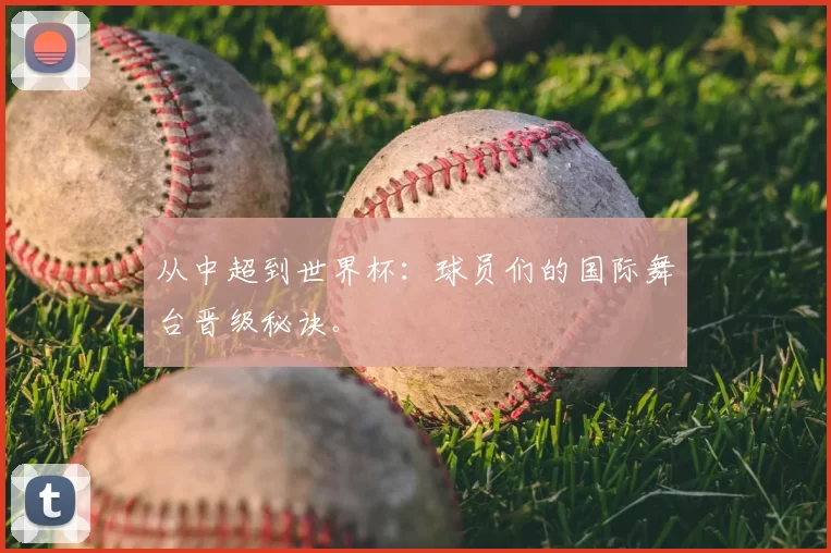 从中超到世界杯:球员们的国际舞台晋级秘诀。