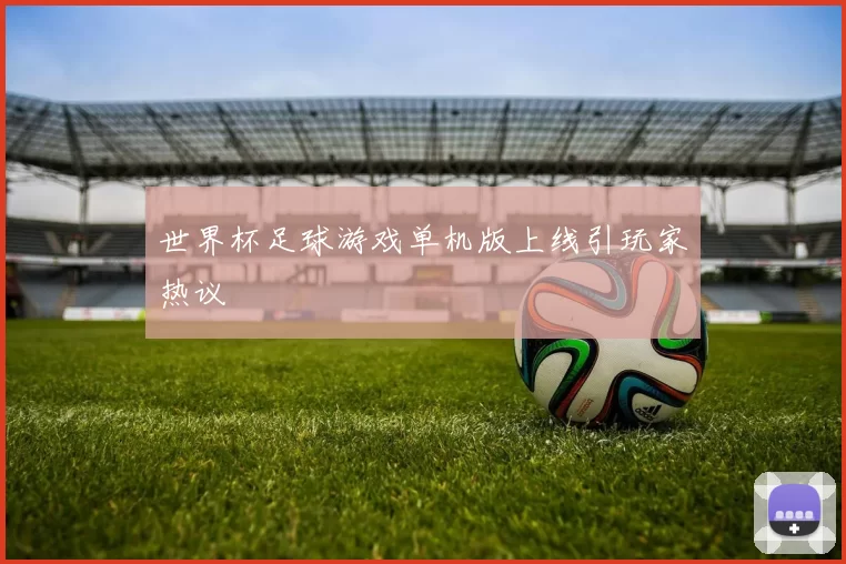 世界杯足球游戏单机版上线引玩家热议