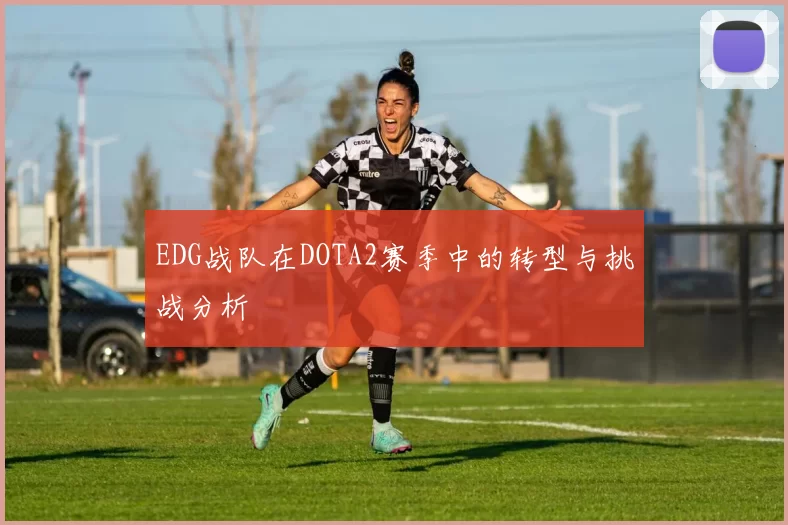 EDG战队在DOTA2赛季中的转型与挑战分析