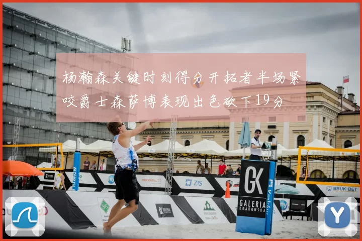 杨瀚森关键时刻得分开拓者半场紧咬爵士森萨博表现出色砍下19分