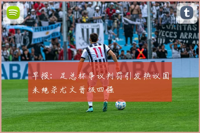 早报：足总杯争议判罚引发热议国米绝杀尤文晋级四强